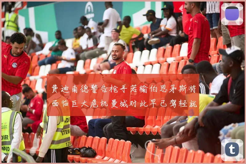 费迪南德警告枪手若输伯恩茅斯将面临巨大危机曼城对此早已驾轻就熟