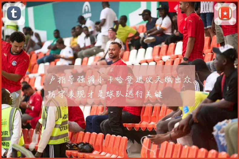 卢指导强调小卡哈登进攻天赋出众防守表现才是球队远行关键