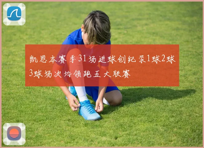 凯恩本赛季31场进球创纪录1球2球3球场次均领跑五大联赛