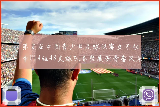 第五届中国青少年足球联赛女子初中U14组48支球队齐聚展现青春风采
