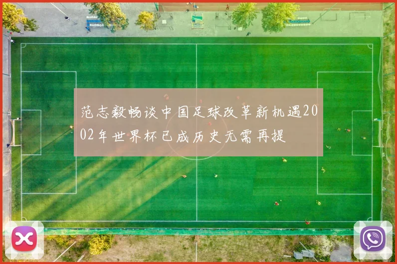 范志毅畅谈中国足球改革新机遇2002年世界杯已成历史无需再提