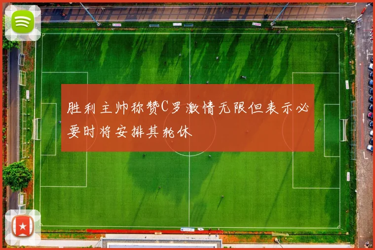 胜利主帅称赞C罗激情无限但表示必要时将安排其轮休