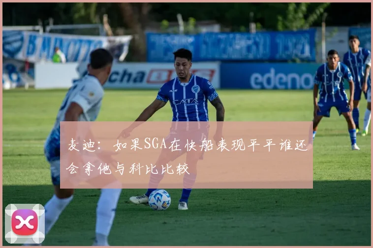 麦迪：如果SGA在快船表现平平谁还会拿他与科比比较