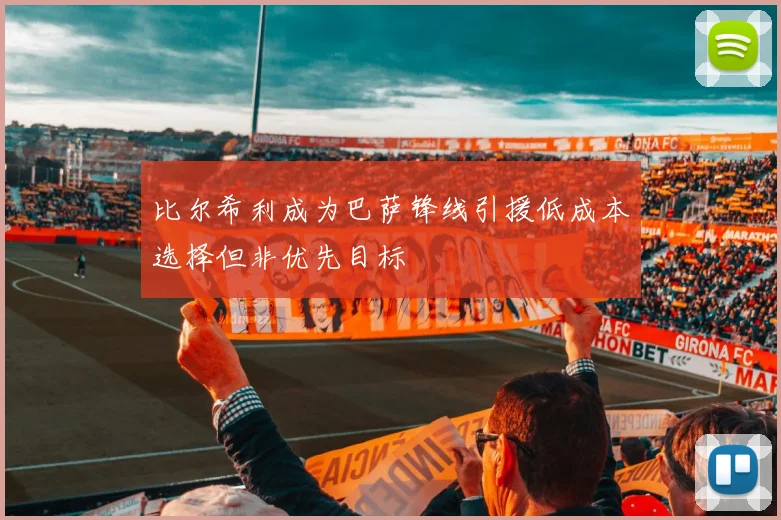比尔希利成为巴萨锋线引援低成本选择但非优先目标