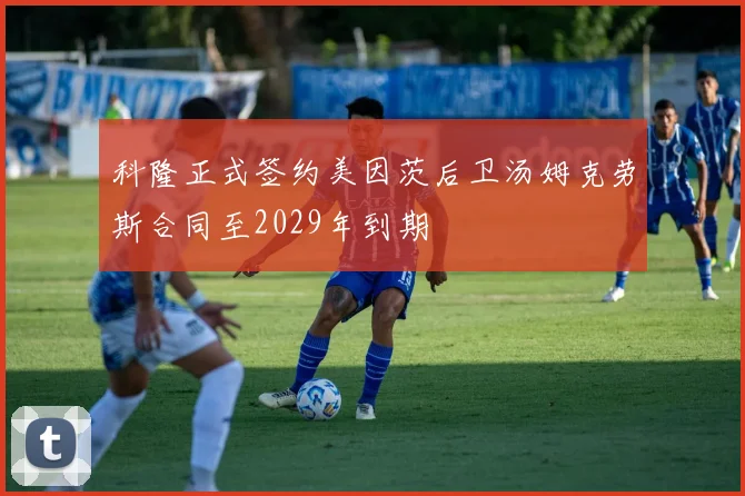 科隆正式签约美因茨后卫汤姆克劳斯合同至2029年到期