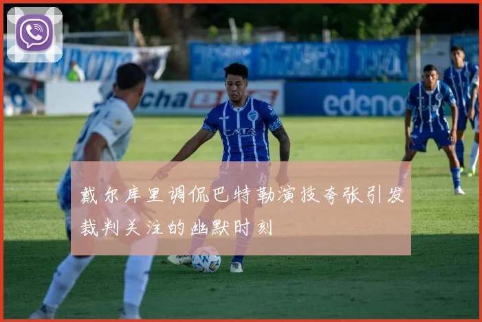 戴尔库里调侃巴特勒演技夸张引发裁判关注的幽默时刻