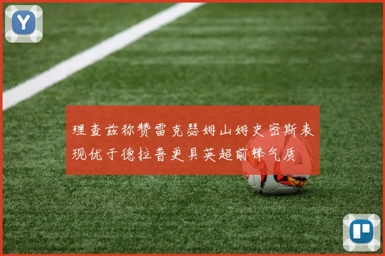 理查兹称赞雷克瑟姆山姆史密斯表现优于德拉普更具英超前锋气质