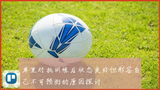 库里对抗训练后状态良好但形容自己不可预测的原因探讨