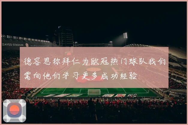 德容恩称拜仁为欧冠热门球队我们需向他们学习更多成功经验
