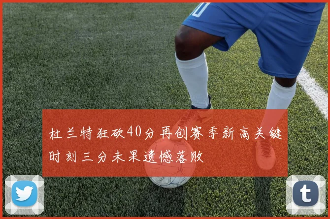 杜兰特狂砍40分再创赛季新高关键时刻三分未果遗憾落败