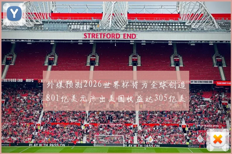 外媒预测2026世界杯将为全球创造801亿美元产出美国收益达305亿美元