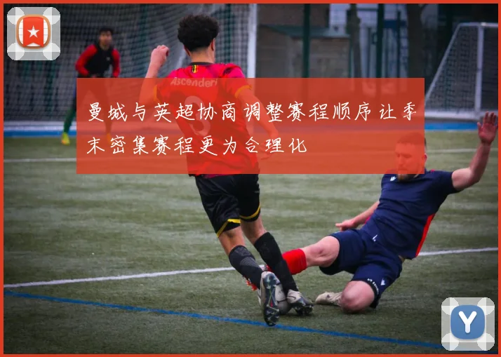 曼城与英超协商调整赛程顺序让季末密集赛程更为合理化