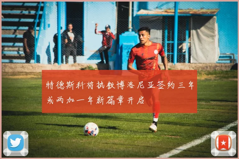 特德斯科将执教博洛尼亚签约三年或两加一年新篇章开启
