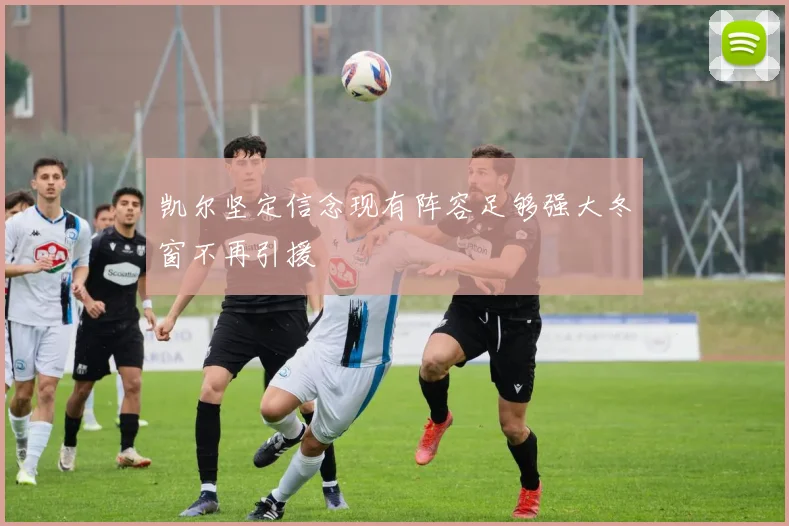 凯尔坚定信念现有阵容足够强大冬窗不再引援