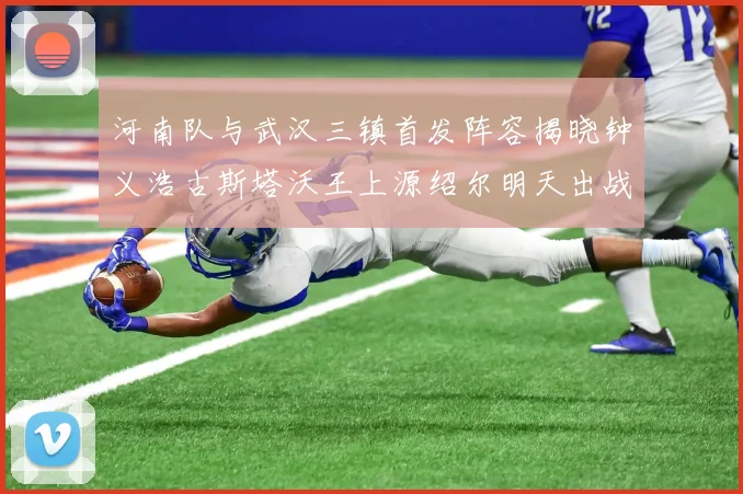 河南队与武汉三镇首发阵容揭晓钟义浩古斯塔沃王上源绍尔明天出战
