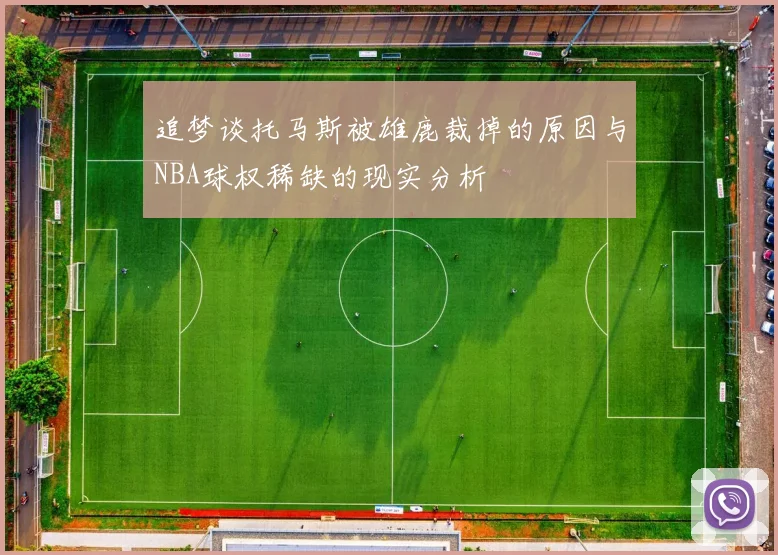 追梦谈托马斯被雄鹿裁掉的原因与NBA球权稀缺的现实分析