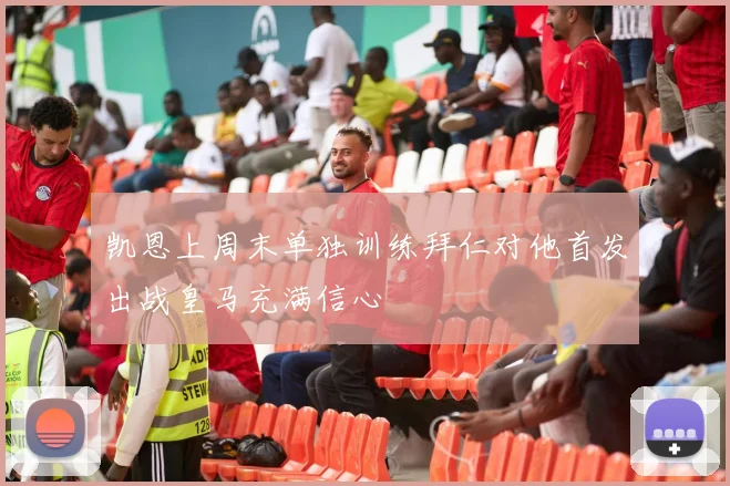 凯恩上周末单独训练拜仁对他首发出战皇马充满信心