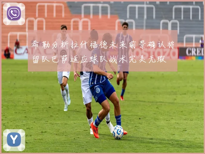希勒分析拉什福德未来前景确认将留队巴萨适应球队战术完美无瑕