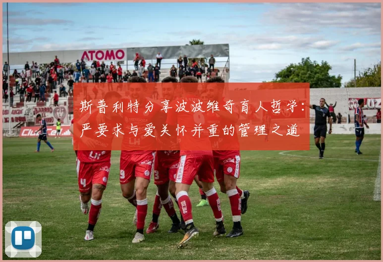 斯普利特分享波波维奇育人哲学:严要求与爱关怀并重的管理之道