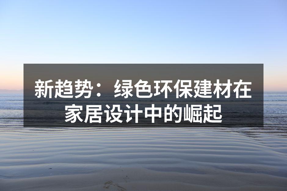新趋势：绿色环保建材在家居设计中的崛起