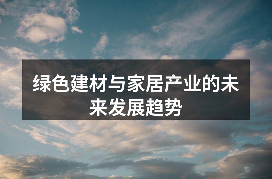 绿色建材与家居产业的未来发展趋势