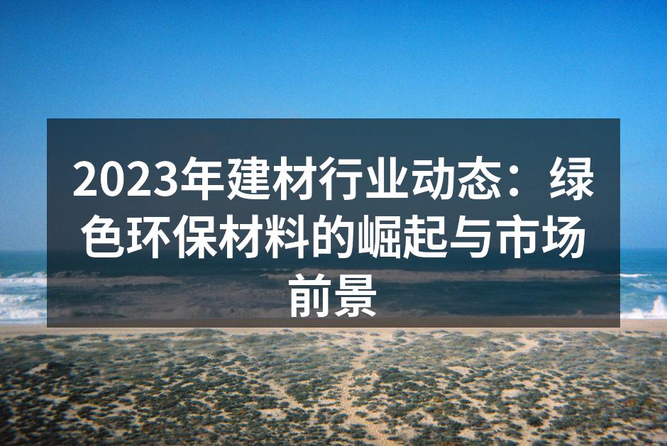 2023年建材行业动态：绿色环保材料的崛起与市场前景