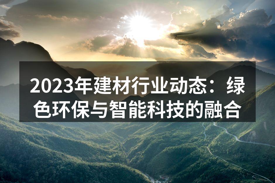2023年建材行业动态：绿色环保与智能科技的融合