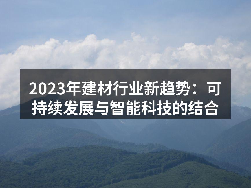 2023年建材行业新趋势：可持续发展与智能科技的结合